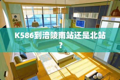 K586到涪陵南站还是北站？