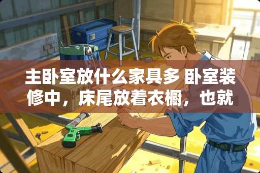 主卧室放什么家具多 卧室装修中，床尾放着衣橱，也就是衣橱门正对床。这样放有忌讳吗
