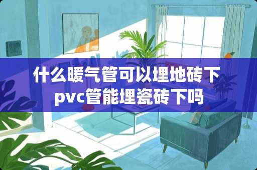 什么暖气管可以埋地砖下 pvc管能埋瓷砖下吗