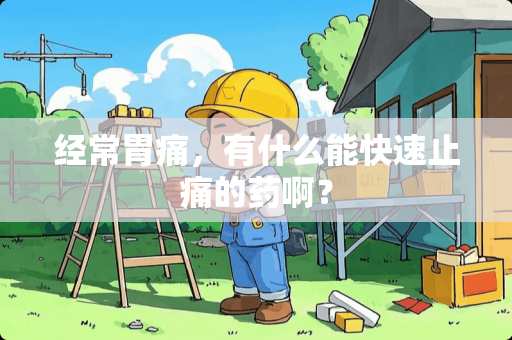 经常胃痛，有什么能快速止痛的药啊？