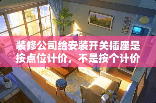 装修公司给安装开关插座是按点位计价，不是按个计价，请问这个点位指？