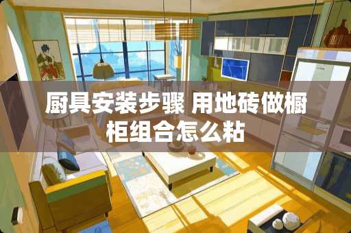 厨具安装步骤 用地砖做橱柜组合怎么粘