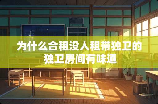 为什么合租没人租带独卫的 独卫房间有味道