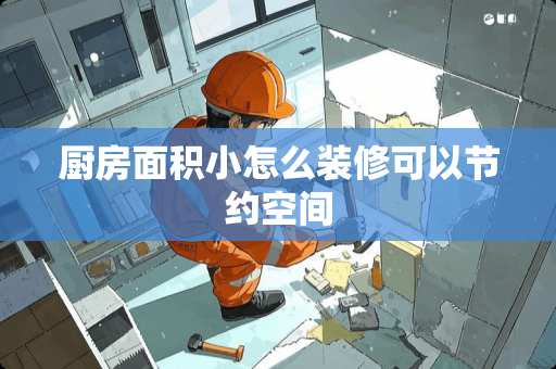 厨房面积小怎么装修可以节约空间