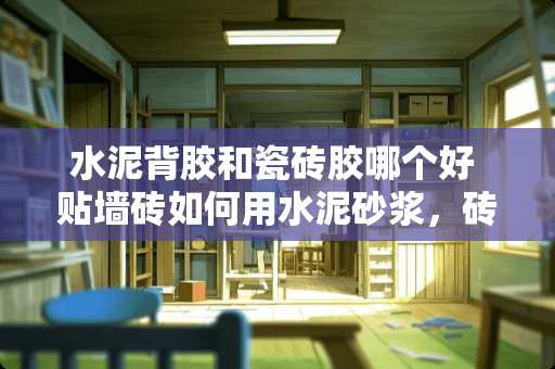 水泥背胶和瓷砖胶哪个好 贴墙砖如何用水泥砂浆，砖用纯水泥好还是用水