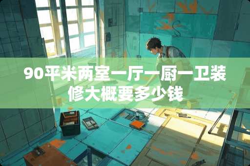 90平米两室一厅一厨一卫装修大概要多少钱