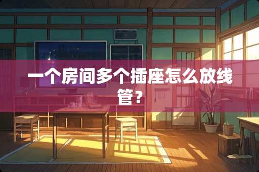 一个房间多个插座怎么放线管？
