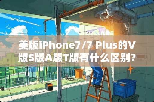 美版iPhone7/7 Plus的V版S版A版T版有什么区别？