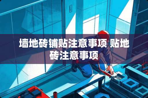 墙地砖铺贴注意事项 贴地砖注意事项