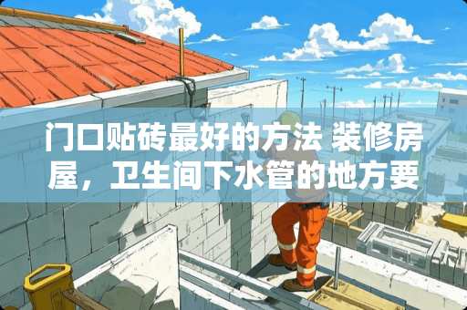 门口贴砖最好的方法 装修房屋，卫生间下水管的地方要贴瓷砖，最佳处理办法是什么