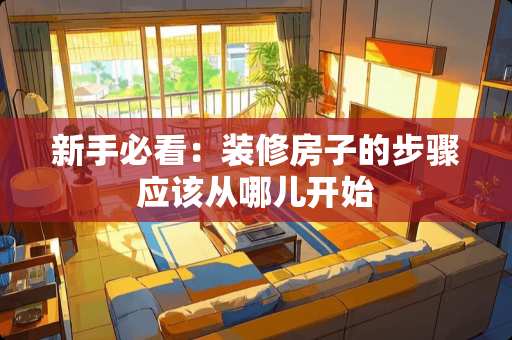 新手必看：装修房子的步骤应该从哪儿开始