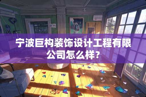 宁波巨构装饰设计工程有限公司怎么样？