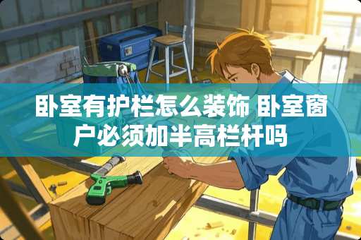 卧室有护栏怎么装饰 卧室窗户必须加半高栏杆吗