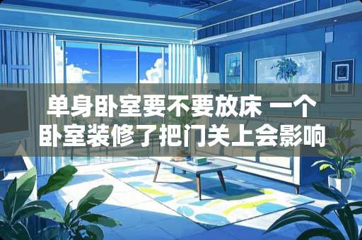 单身卧室要不要放床 一个卧室装修了把门关上会影响其他房间吗
