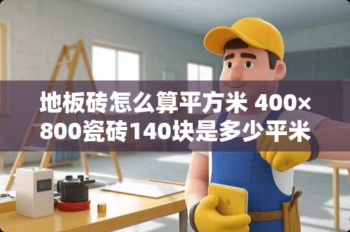 地板砖怎么算平方米 400×800瓷砖140块是多少平米