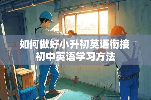 如何做好小升初英语衔接 初中英语学习方法