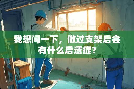 我想问一下，做过支架后会有什么后遗症？