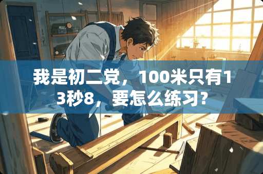 我是初二*，100米只有13秒8，要怎么练习？