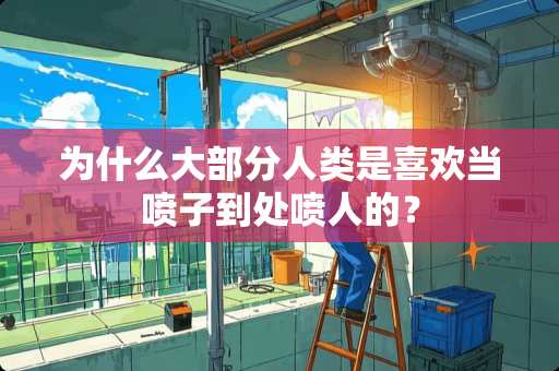 为什么大部分人类是喜欢当喷子到处喷人的？