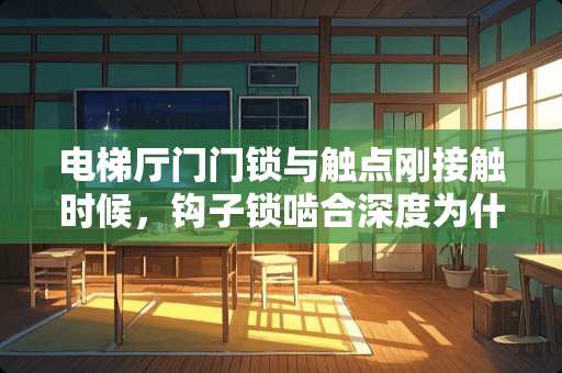 电梯厅门门锁与触点刚接触时候，钩子锁啮合深度为什么是7毫米。为什么不是6或者8？
