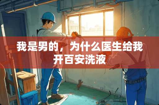 我是男的，为什么医生给我开百安洗液