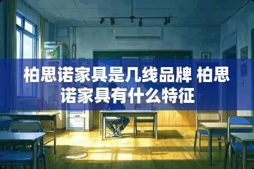 柏思诺家具是几线品牌 柏思诺家具有什么特征