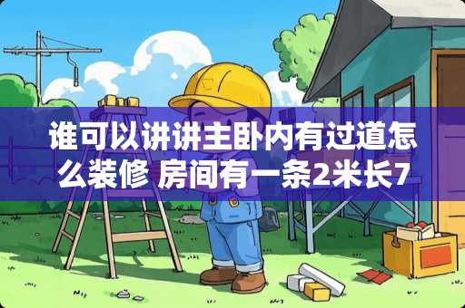 谁可以讲讲主卧内有过道怎么装修 房间有一条2米长70-80公分宽的走廊该怎么装修
