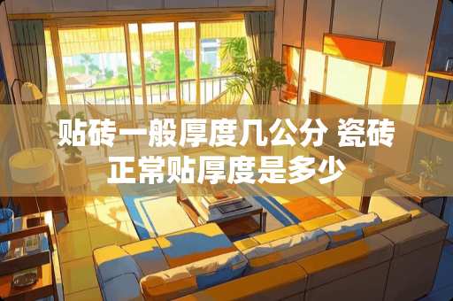 贴砖一般厚度几公分 瓷砖正常贴厚度是多少