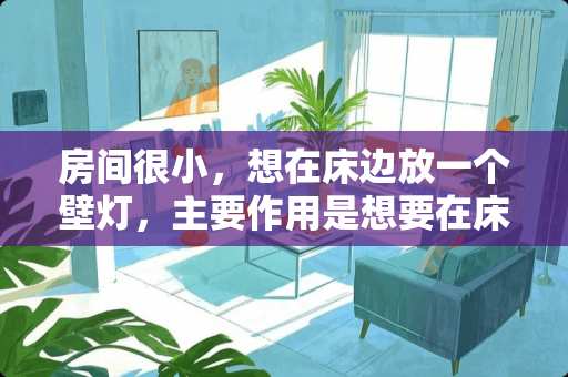 房间很小，想在床边放一个壁灯，主要作用是想要在床上看书，应该怎么选择呢？