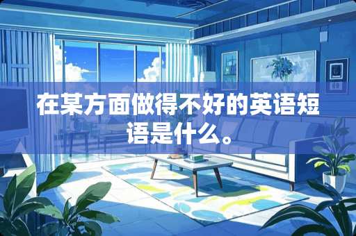 在某方面做得不好的英语短语是什么。