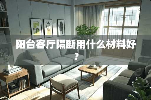阳台客厅隔断用什么材料好？