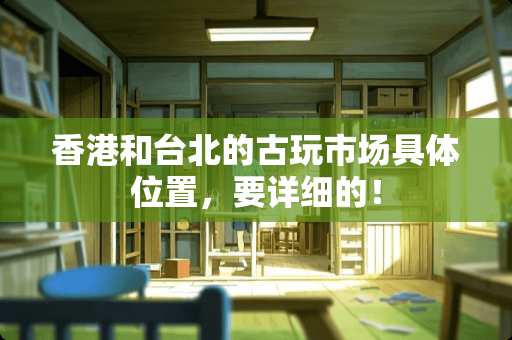 香港和台北的古玩市场具**置，要详细的！