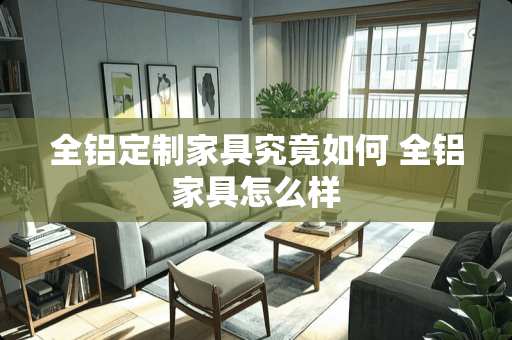 全铝定制家具究竟如何 全铝家具怎么样