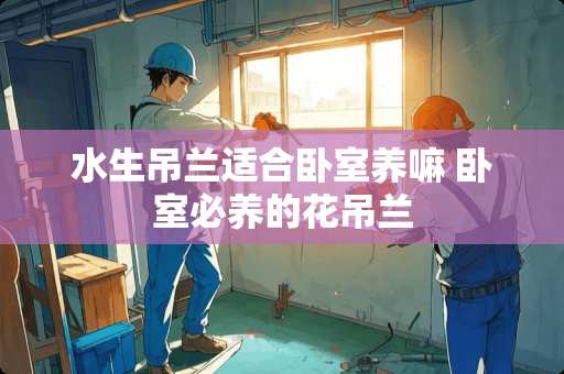 水生吊兰适合卧室养嘛 卧室必养的花吊兰