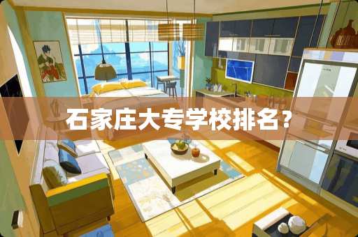 石家庄大专学校排名？
