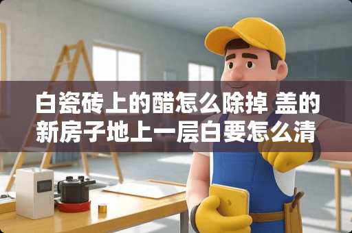 白瓷砖上的醋怎么除掉 盖的新房子地上一层白要怎么清理干净