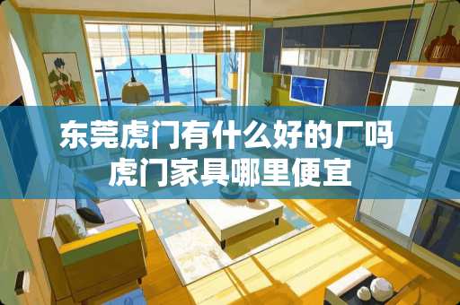 东莞虎门有什么好的厂吗 虎门家具哪里便宜