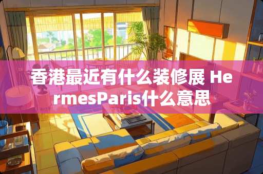 香港最近有什么装修展 HermesParis什么意思