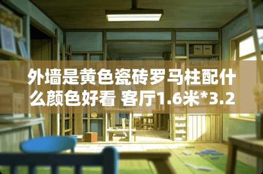 外墙是黄色瓷砖罗马柱配什么颜色好看 客厅1.6米*3.2米，怎样做地面拼花