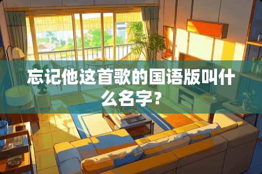 忘记他这首歌的国语版叫什么名字？