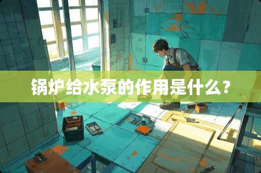 锅炉给水泵的作用是什么？