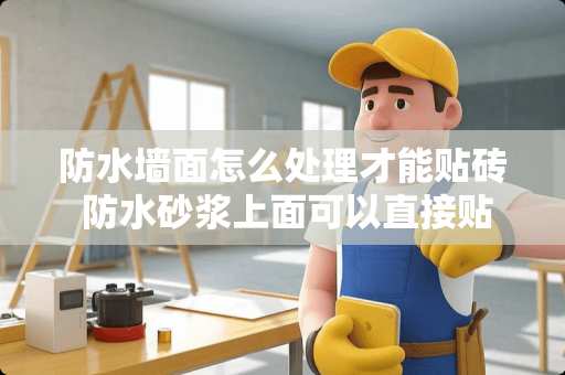 防水墙面怎么处理才能贴砖 防水砂浆上面可以直接贴砖吗
