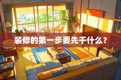 装修的第一步要先干什么？
