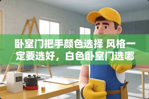 卧室门把手颜色选择 风格一定要选好，白色卧室门选哪种最好