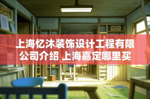 上海忆沐装饰设计工程有限公司介绍 上海嘉定哪里买办公家具