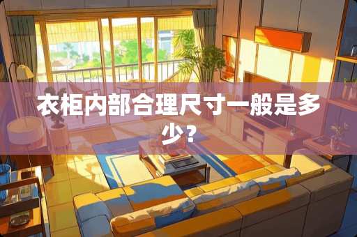 衣柜内部合理尺寸一般是多少？