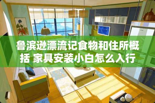 鲁滨逊漂流记食物和住所概括 家具安装小白怎么入行