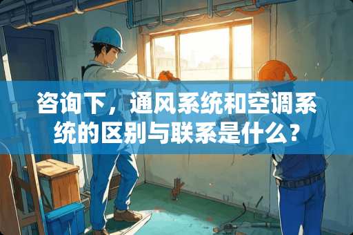 咨询下，通风系统和空调系统的区别与联系是什么？