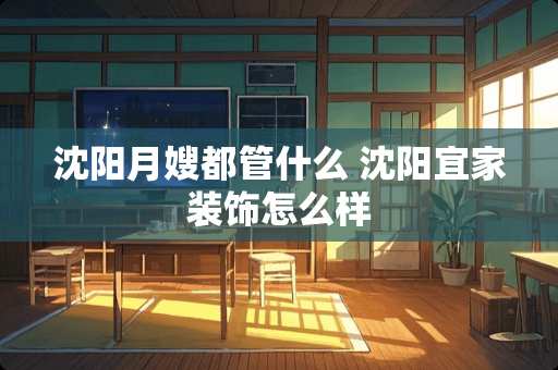 沈阳月嫂都管什么 沈阳宜家装饰怎么样 沈阳月嫂都管什么 沈阳宜家装饰怎么样
