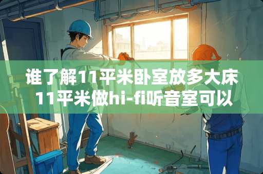 谁了解11平米卧室放多大床 11平米做hi-fi听音室可以吗